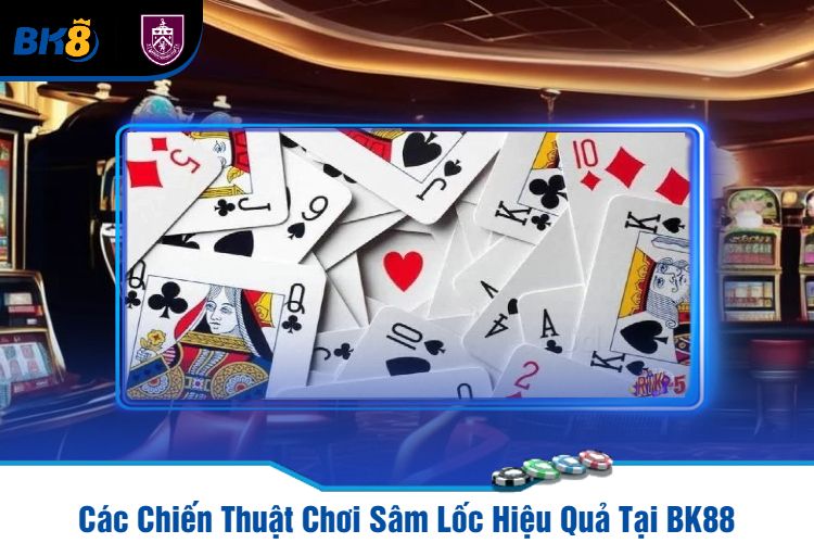 Các Chiến Thuật Chơi Sâm Lốc Hiệu Quả Tại BK88