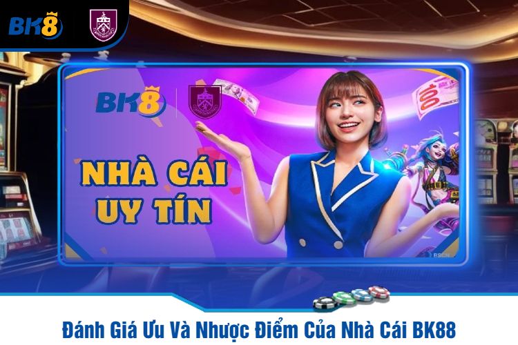 Đánh Giá Ưu Và Nhược Điểm Của Nhà Cái BK88