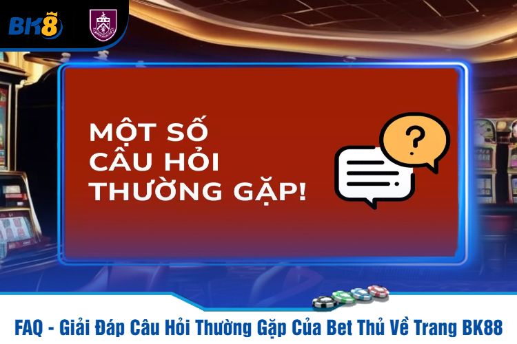 FAQ - Giải Đáp Câu Hỏi Thường Gặp Của Bet Thủ Về Trang BK88