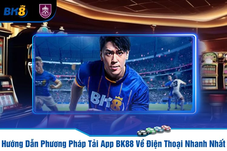 Hướng Dẫn Phương Pháp Tải App BK88 Về Điện Thoại Nhanh Nhất