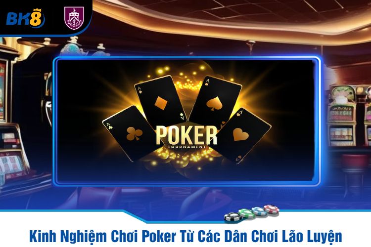 Kinh Nghiệm Chơi Poker Từ Các Dân Chơi Lão Luyện