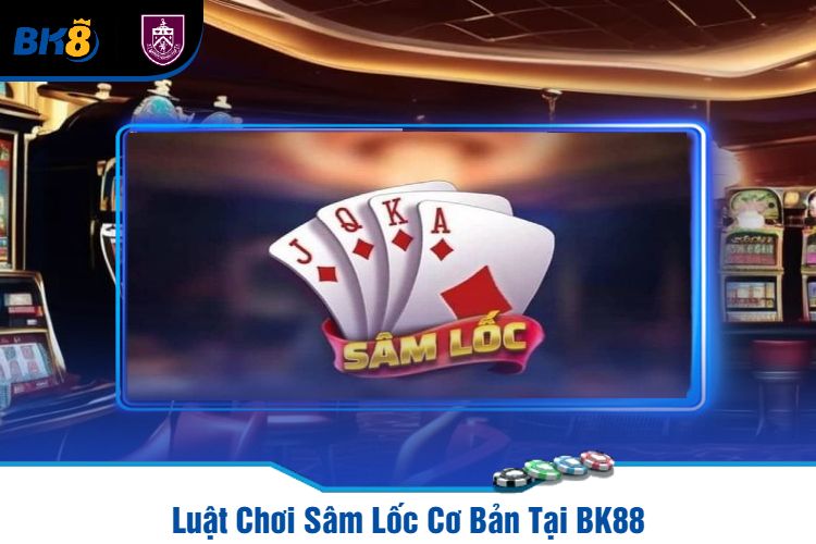 Luật Chơi Sâm Lốc Cơ Bản Tại BK88