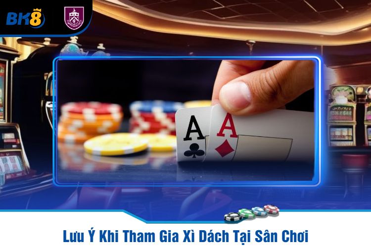 Lưu Ý Khi Tham Gia Xì Dách Tại Sân Chơi