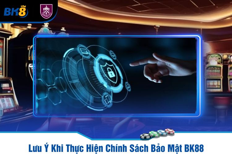 Lưu Ý Khi Thực Hiện Chính Sách Bảo Mật BK88