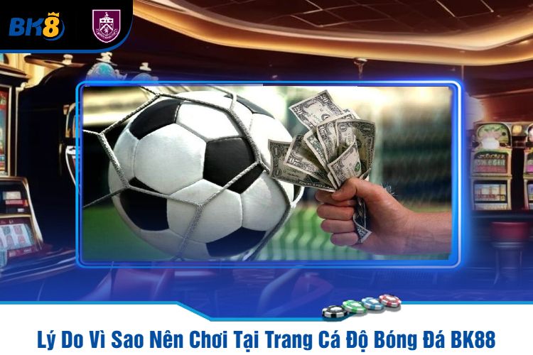 Lý Do Vì Sao Nên Chơi Tại Trang Cá Độ Bóng Đá BK88?