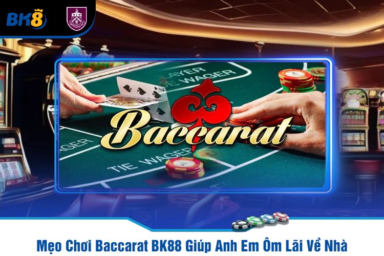 Mẹo Chơi Baccarat BK88 Giúp Anh Em Ôm Lãi Về Nhà