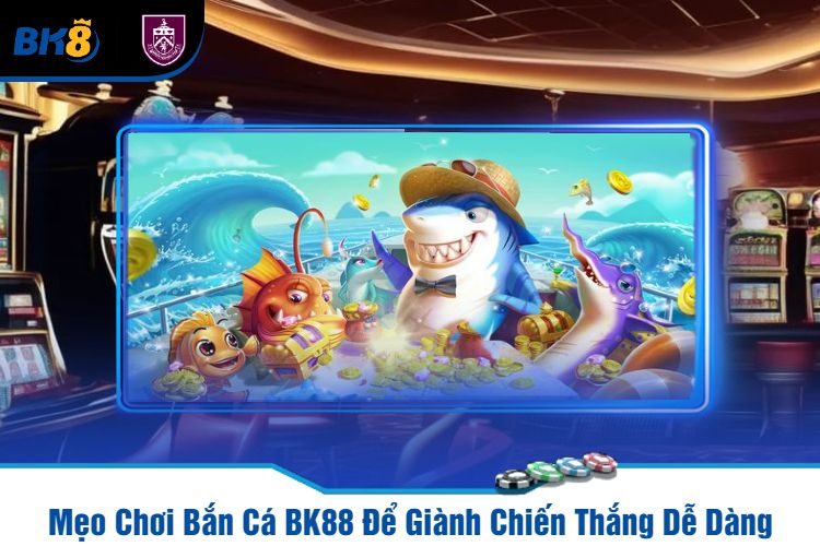 Mẹo Chơi Bắn Cá BK88 Để Giành Chiến Thắng Dễ Dàng