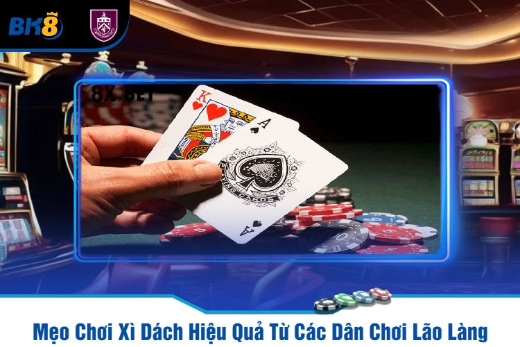 Mẹo Chơi Xì Dách Hiệu Quả Từ Các Dân Chơi Lão Làng