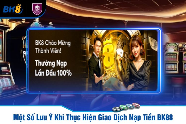 Một Số Lưu Ý Khi Thực Hiện Giao Dịch Nạp Tiền BK88