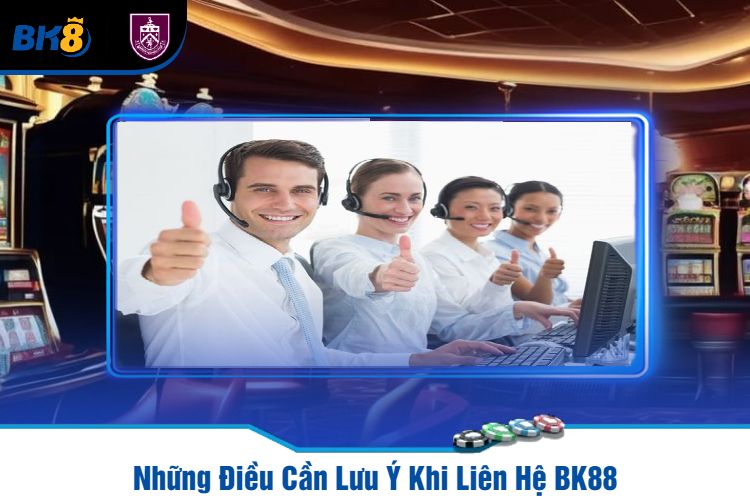 Những Điều Cần Lưu Ý Khi Liên Hệ BK88