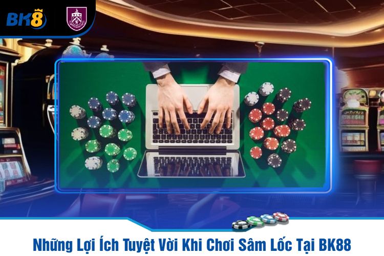 Những Lợi Ích Tuyệt Vời Khi Chơi Sâm Lốc Tại BK88