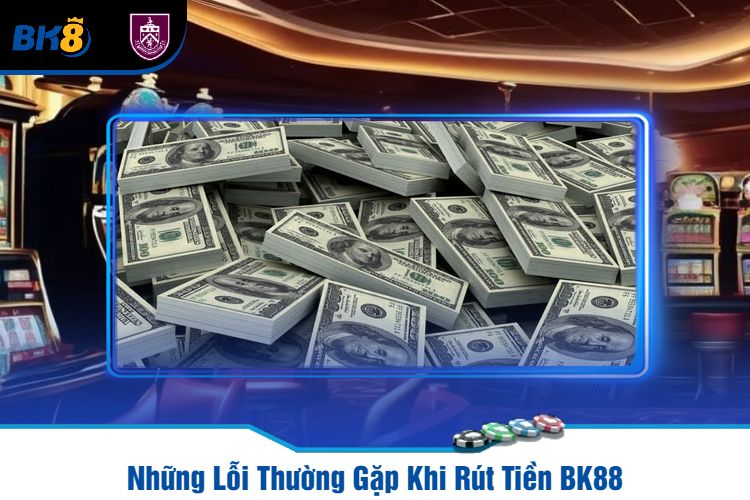 Những Lỗi Thường Gặp Khi Rút Tiền BK88