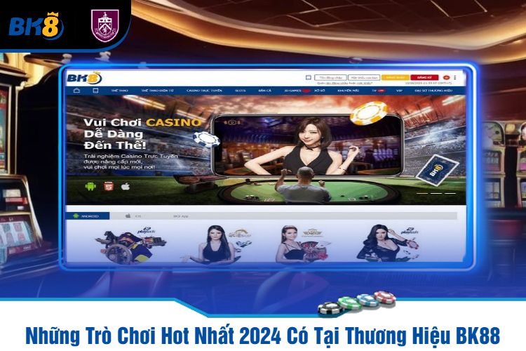 Những Trò Chơi Hot Nhất 2024 Có Tại Thương Hiệu BK88