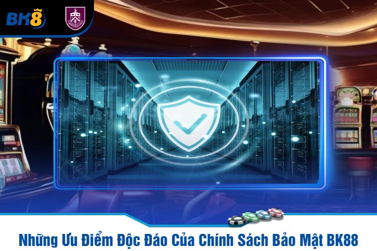 Những Ưu Điểm Độc Đáo Của Chính Sách Bảo Mật BK88