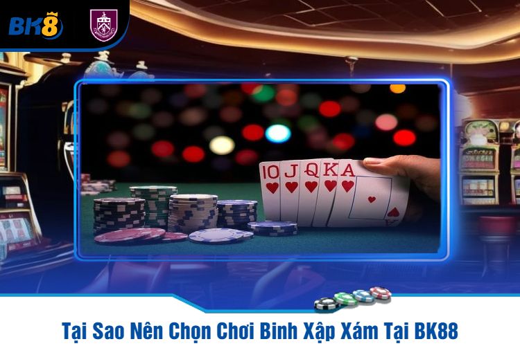 Tại Sao Nên Chọn Chơi Binh Xập Xám Tại BK88?