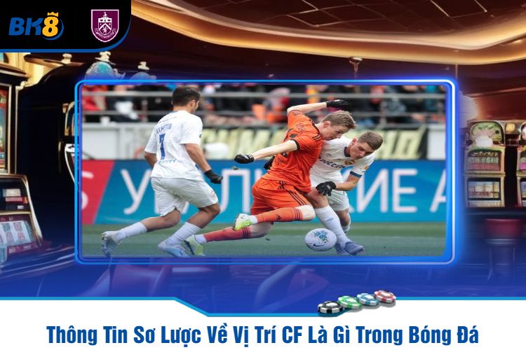 Thông Tin Sơ Lược Về Vị Trí CF Là Gì Trong Bóng Đá