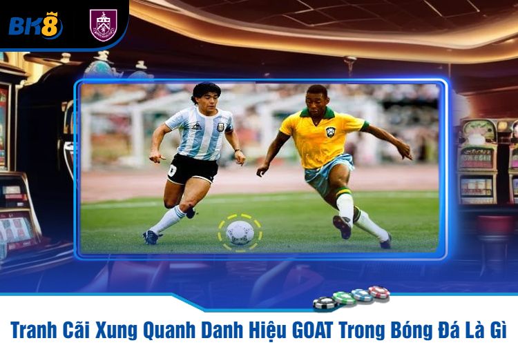 Tranh Cãi Xung Quanh Danh Hiệu GOAT Trong Bóng Đá Là Gì