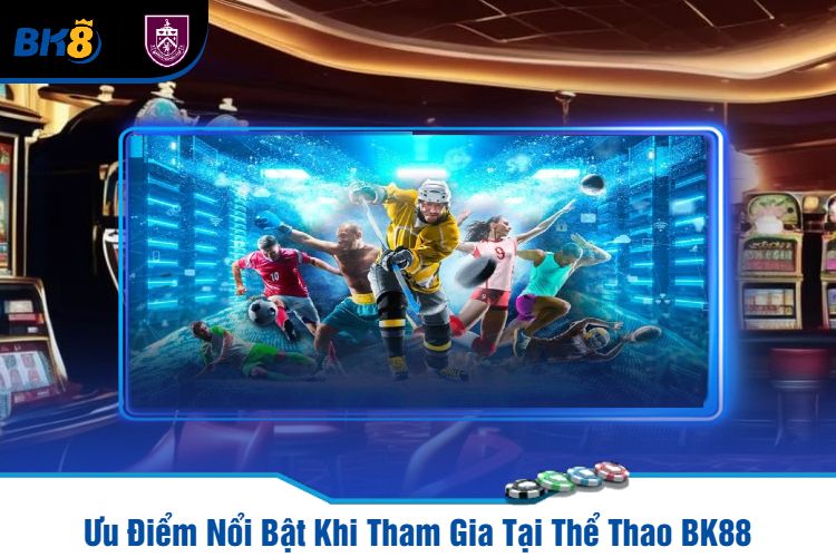 Ưu Điểm Nổi Bật Khi Tham Gia Tại Thể Thao BK88